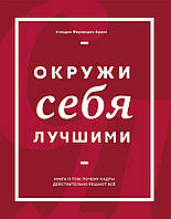 Окружи себя лучшими. Книга о том, почему кадры действительно решают все. Фернандес-Араос К.