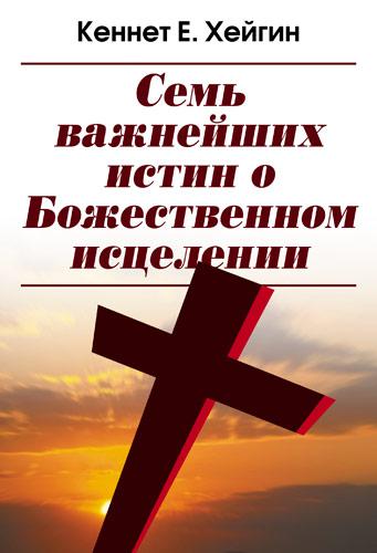 Сім найважливіших істин про Божественне зцілення. Кеннет Є. Хейгін / російською мовою