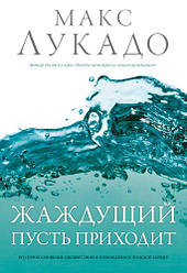 Спраглий, нехай приходить. Макс Лукадо / російською мовою