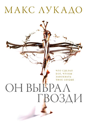 Він вибрав цвяхи. Макс Лукадо / російською мовою