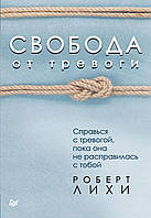 Свобода від тривоги. Повоюй з тривогою, поки вона не розправилася з тобою. Ліхі Р.