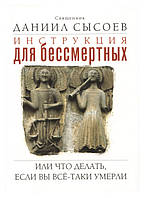 Инструкция для бессмертных. Или что делать, если Вы всё-таки умерли. Священник Даниил Сысоев