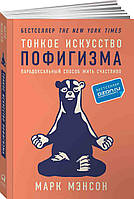 Тонкое искусство пофигизма: Парадоксальный способ жить счливо. Мэнсон М. 