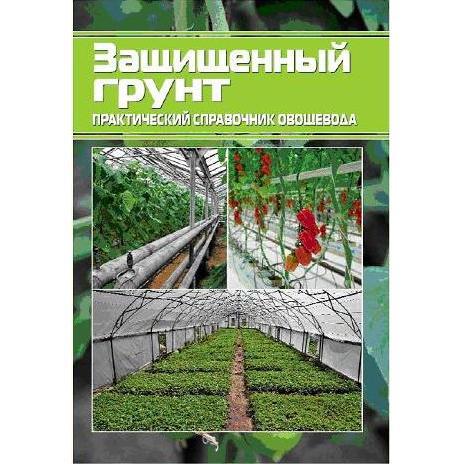 Захищений ґрунт. Практичний довідник овочевода