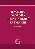 Правова охорона нотаріальної таємниці. Монографія