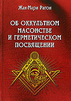 Об оккультном масонстве и герметическом посвящении. Рагон Ж.-М.