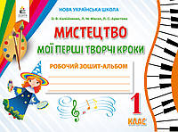 КАЛІНІЧЕНКО О.В./МИСТЕЦТВО.МОЇ ПЕРШІ ТВОРЧІ КРОКИ.РОБОЧИЙ ЗОШИТ-АЛЬБОМ. 1 КЛАС