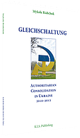 Mykola Riabchuk. Gleichschaltung. Authoritarian Consolidation in Ukraine, 2010-2012