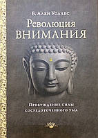 Революция внимания. Пробуждение силы сосредоточенного ума. Уоллес А.Б.