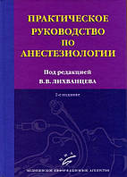 Лихванцев Ст. Ст. Практичне керівництво по анестезіології. 2-е изд., перероб. і доп.