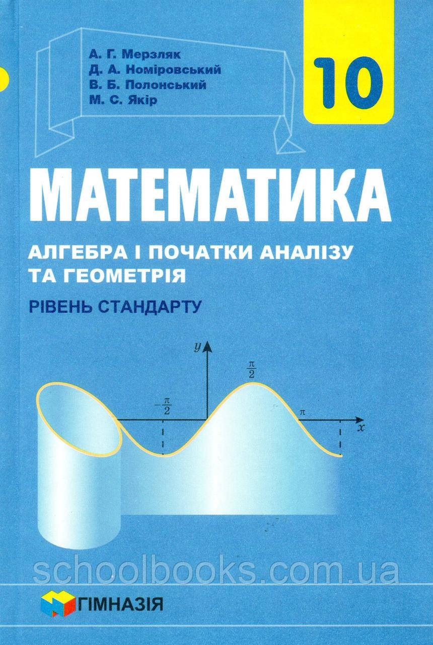 Математика. Алгебра  і початки аналізу, 10 клас (рівень стандарту) А.Г. Мерзляк,  Д.А. Номіровський та ін.