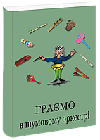 Граємо в шумовому оркестрі. Борисевич Ж. В.