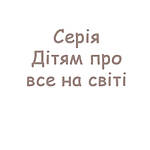 Серія Дітям про все на світі