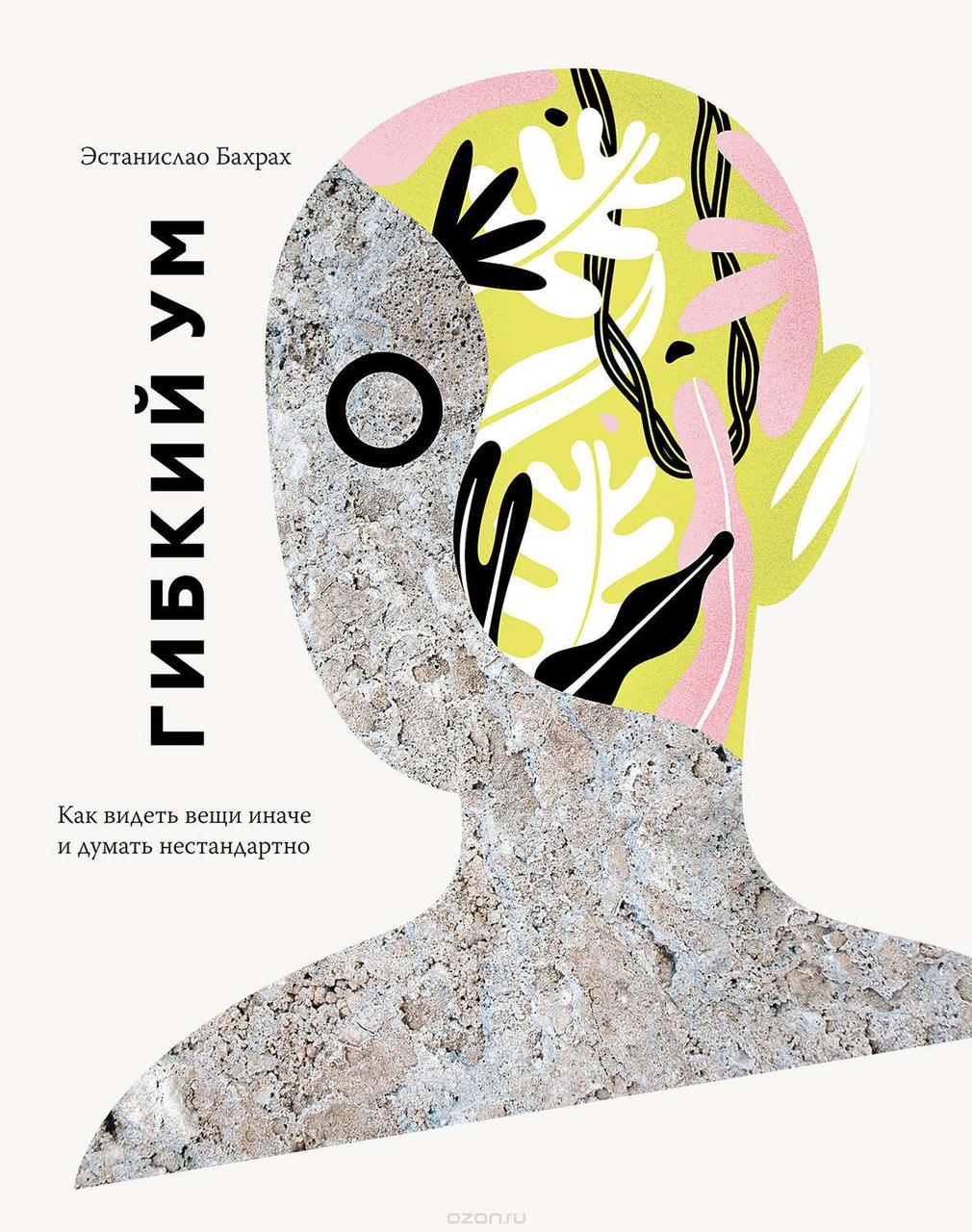 Гнучкий розум. Естаніслао Бахрах. Як побачити речі інакше та думати нестандартно.