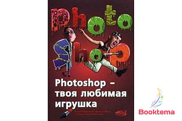   Photoshop — твоя улюблена іграшка. Редагування фотографій, створення фотомонтажу. Самовчитель