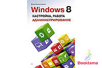 Windows 8. Настройка, работа, администрирование