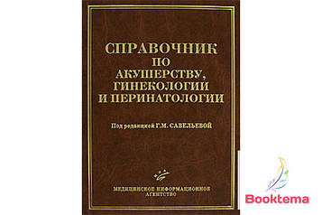 Посібник з акушерства, гінекології та перинатології /Под редакцією Савельової ГМ