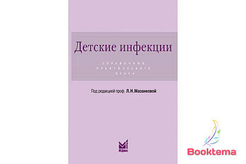 Дитячі інфекції: посібник практичного лікаря/Под редакцією Мазанкової Л.