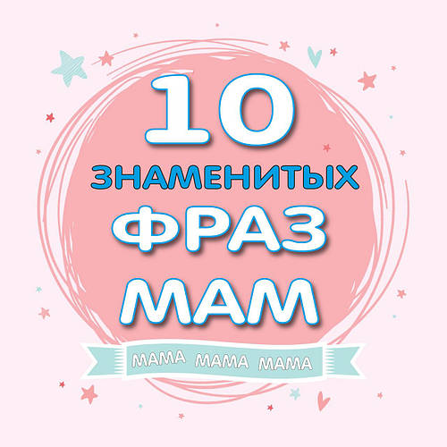 ТОП-10 знаменитих фраз мам