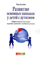 Развитие основных навыков у детей с аутизмом. Эффективная методика игровых занятий с особыми детьми. Т. Делани