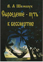 Сыроедение - путь к бессмертию. Шемшук В.А.