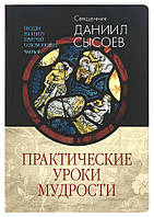 Практические уроки мудрости. Беседы на Книгу Притчей Соломоновых. Часть II. Священник Даниил Сысоев