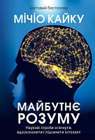 Майбутнє розуму. Наукові спроби осягнути, вдосконалити і підсилити інтелект. Мічіо Кайку