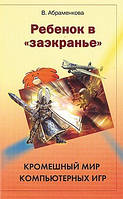 Ребенок в «заэкранье»: кромешный мир компьютерных игр. Вера Абраменкова