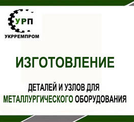 Виготовлення деталей і вузлів для металургійного обладнання