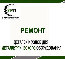 Ремонт деталей і вузлів для металургійного обладнання