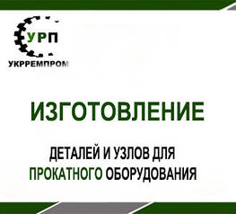 Виготовлення деталей і вузлів для прокатного обладнання