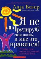 Я не контролирую свою жизнь, и мне это нравится! Отдайте свою жизнь под полный контроль Бога. Лиза Бивер