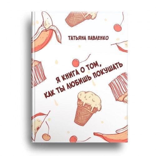 Я книга о том, как ты любишь покушать. Павленко Тетяна
