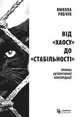 Микола Рябчук. Від «хаосу» до «стабільності»: хроніка авторитарної консолідації