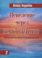Исцеление через освобождение. 2 том. Практическое руководство. Питер Хорробин