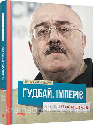 Ґудбай, імперіє. Розмови з Кахою Бендукідзе. Федорін Володимир