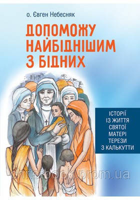 Допоможу найбіднішим з бідних. Історії із життя святої Матері Терези з Калькутти