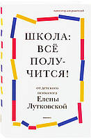 Школа: все вийде! Навігатор для батьків від дитячого психолога. Олена Лутковська