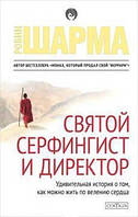 Святой, серфингист и директор. Робин Шарма. Удивительная история о том, как можно жить по велению сердца.