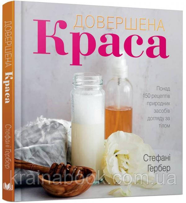 Довершена краса. Понад 150 рецептів природних засобів догляду за тілом. Гербер Стефані