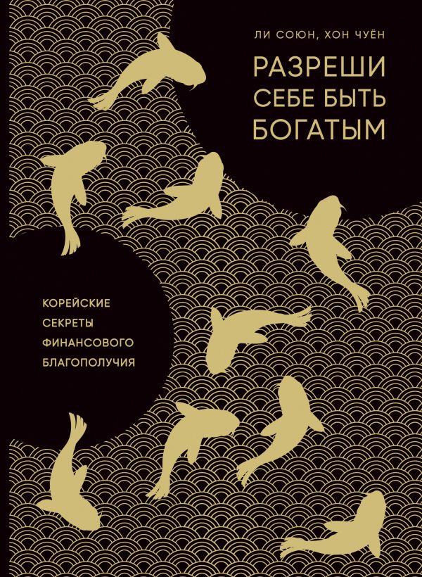Дозволь собі стати багатим. Союн Чи, Чуен Хон. Корейські секрети фінансового благополуччя..