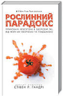 Рослинний парадокс. Приховані небезпеки в здоровій їжі, від яких ми хворіємо і гладшаємо. Стівен Р. Гандрі
