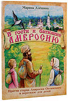 В гости к батюшке Амвросию. Притчи старца Амвросия Оптинского в пересказе для детей Алешина Марина