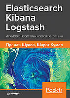 Elasticsearch, Kibana, Logstash и поисковые системы нового поколения. Шукла П., Кумар Ш.