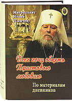 Всіх хочу обійняти Христовою любов'ю... По щоденникам митрополита Іоанна (Снычева)