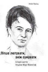 Принц Алоїз "Ліпше лютувати, аніж сумувати. Історія життя Ульріке Марі Майнгоф"