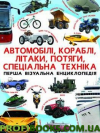 Автомобілі, кораблі, літаки, потяги, спец.техніка Перша візуальна енциклопедія