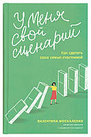 У мене свій сценарій. Як зробити свою родину щасливою. Валентина Москаленко