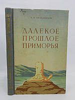 Окладников А.П. Далекое прошлое Приморья (б/у).