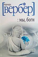 Ми боги Вербер Бернард книга паперова м'яка палітурка відгуку (рос)